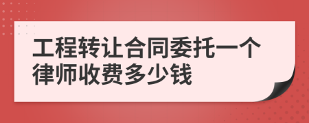 工程转让合同委托一个律师收费多少钱