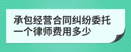 承包经营合同纠纷委托一个律师费用多少