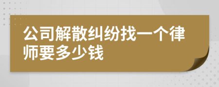 公司解散纠纷找一个律师要多少钱