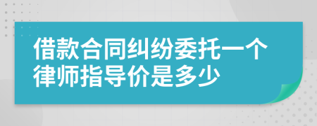 借款合同纠纷委托一个律师指导价是多少