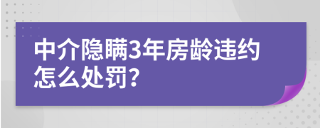 中介隐瞒3年房龄违约怎么处罚？