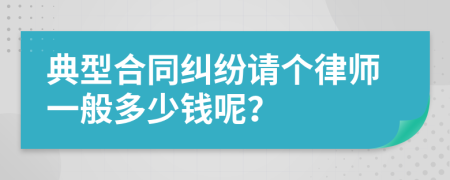 典型合同纠纷请个律师一般多少钱呢？