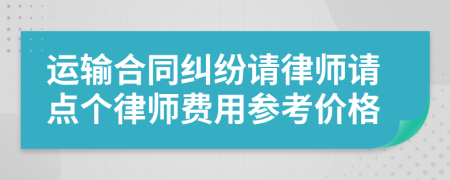 运输合同纠纷请律师请点个律师费用参考价格