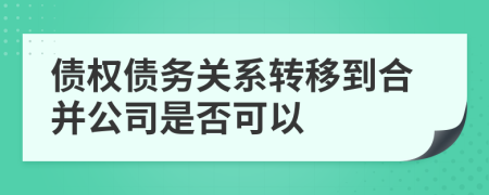 债权债务关系转移到合并公司是否可以
