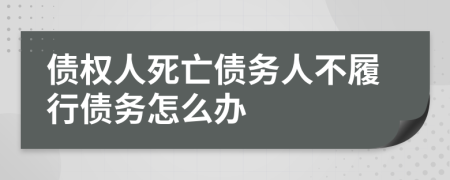 债权人死亡债务人不履行债务怎么办