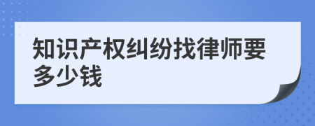 知识产权纠纷找律师要多少钱