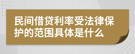 民间借贷利率受法律保护的范围具体是什么