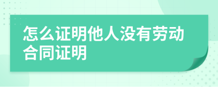 怎么证明他人没有劳动合同证明