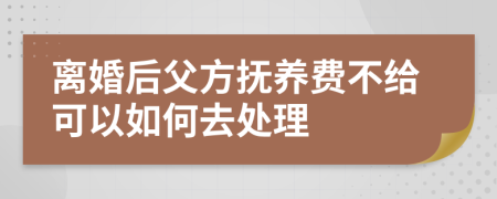 离婚后父方抚养费不给可以如何去处理