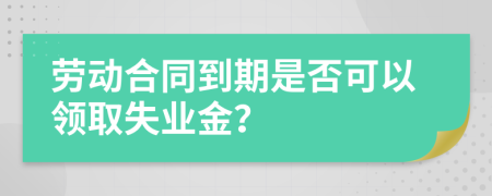 劳动合同到期是否可以领取失业金？