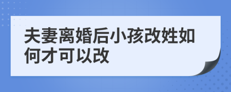 夫妻离婚后小孩改姓如何才可以改