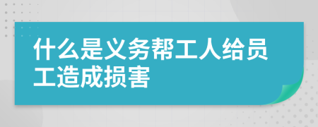 什么是义务帮工人给员工造成损害