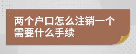 两个户口怎么注销一个需要什么手续