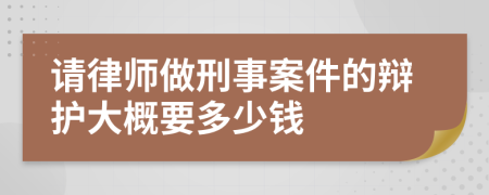 请律师做刑事案件的辩护大概要多少钱