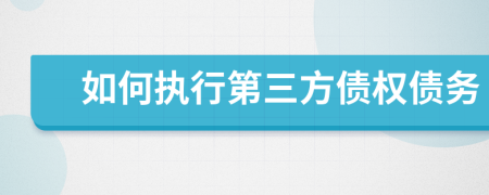 如何执行第三方债权债务