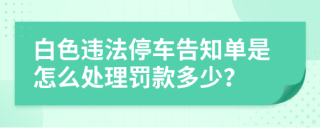 白色违法停车告知单是怎么处理罚款多少？