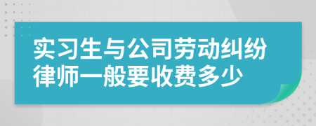 实习生与公司劳动纠纷律师一般要收费多少