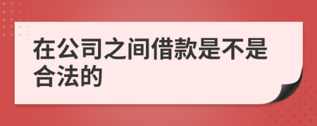 在公司之间借款是不是合法的