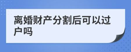 离婚财产分割后可以过户吗