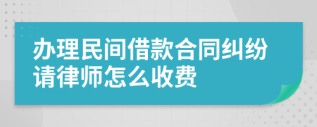 办理民间借款合同纠纷请律师怎么收费