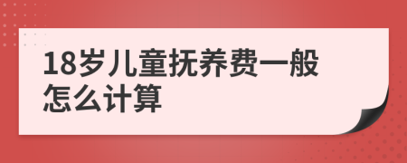 18岁儿童抚养费一般怎么计算