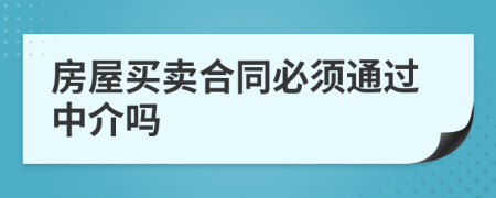 房屋买卖合同必须通过中介吗