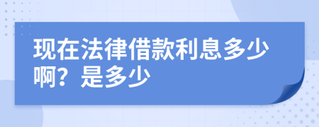 现在法律借款利息多少啊？是多少