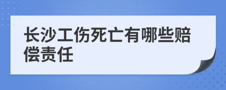 长沙工伤死亡有哪些赔偿责任