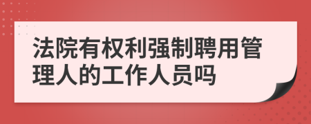 法院有权利强制聘用管理人的工作人员吗