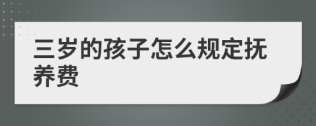 三岁的孩子怎么规定抚养费