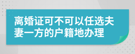 离婚证可不可以任选夫妻一方的户籍地办理