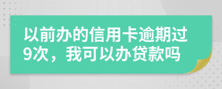 以前办的信用卡逾期过9次，我可以办贷款吗