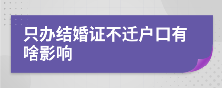 只办结婚证不迁户口有啥影响