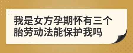 我是女方孕期怀有三个胎劳动法能保护我吗