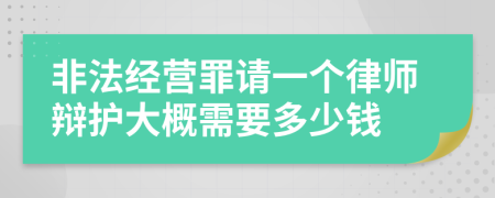 非法经营罪请一个律师辩护大概需要多少钱