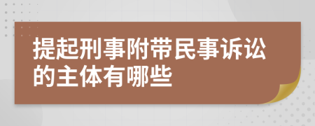 提起刑事附带民事诉讼的主体有哪些