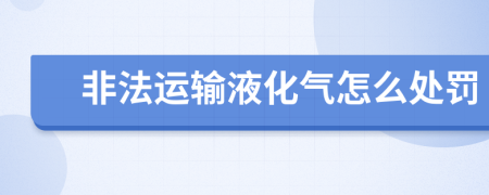 非法运输液化气怎么处罚