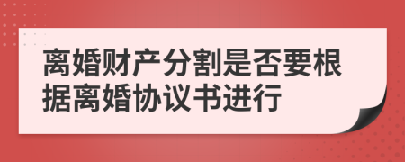 离婚财产分割是否要根据离婚协议书进行