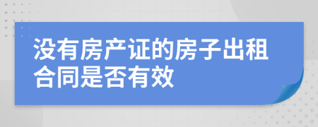 没有房产证的房子出租合同是否有效