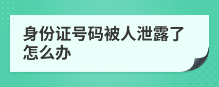 身份证号码被人泄露了怎么办