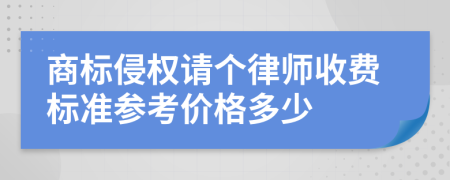 商标侵权请个律师收费标准参考价格多少