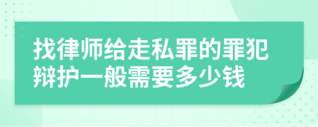 找律师给走私罪的罪犯辩护一般需要多少钱