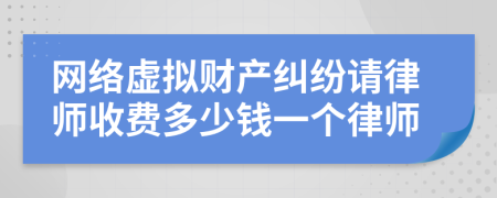 网络虚拟财产纠纷请律师收费多少钱一个律师