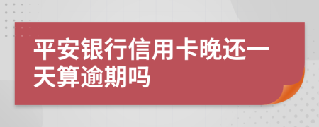 平安银行信用卡晚还一天算逾期吗
