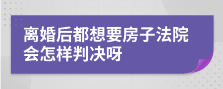 离婚后都想要房子法院会怎样判决呀