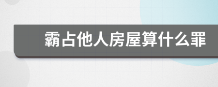 霸占他人房屋算什么罪