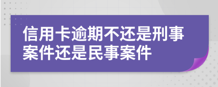 信用卡逾期不还是刑事案件还是民事案件