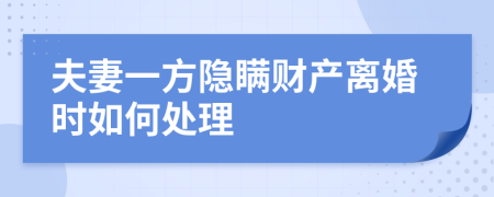 夫妻一方隐瞒财产离婚时如何处理