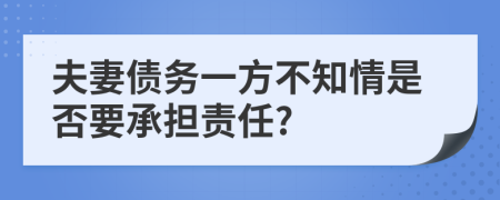 夫妻债务一方不知情是否要承担责任?