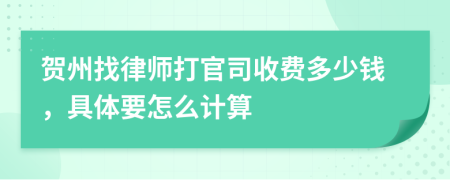 贺州找律师打官司收费多少钱，具体要怎么计算